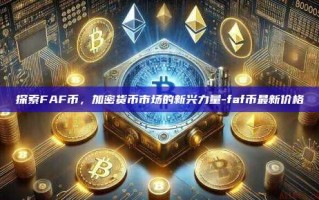 探索FAF币，加密货币市场的新兴力量-faf币最新价格