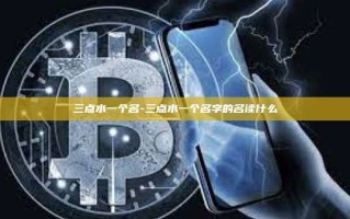 三点水一个名-三点水一个名字的名读什么