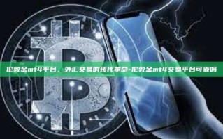 伦敦金mt4平台，外汇交易的现代革命-伦敦金mt4交易平台可靠吗