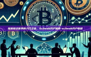 探索投资世界的入门之选，Schwab开户指南-schwab开户教程