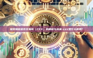 探索加密货币交易所（CEX）的崛起与未来-cex是什么意思?