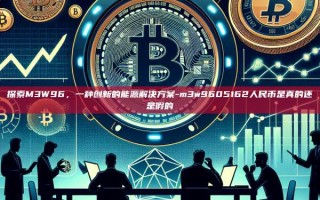 探索M3W96，一种创新的能源解决方案-m3w9605162人民币是真的还是假的