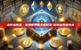 点对点网络，连接世界的无形桥梁-点对点网络技术