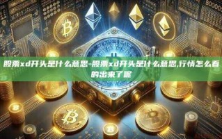 股票xd开头是什么意思-股票xd开头是什么意思,行情怎么看的出来了呢