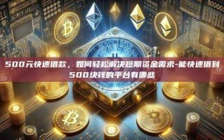 500元快速借款，如何轻松解决短期资金需求-能快速借到500块钱的平台有哪些