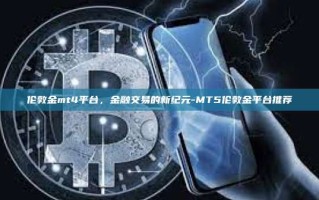 伦敦金mt4平台，金融交易的新纪元-MT5伦敦金平台推荐