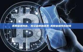 美股业绩预告，投资者的晴雨表-美股业绩预告时间