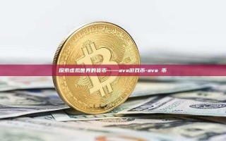 探索虚拟世界的货币——ava游戏币-ava 币