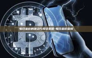 每日金价的波动与投资策略-每日金价查询