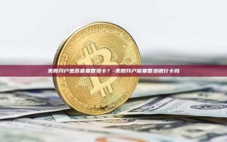 美股开户是否需要香港卡？-美股开户需要香港银行卡吗