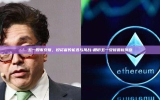 五一股市安排，投资者的机遇与挑战-股市五一安排最新消息