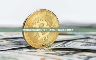 如何轻松购买美股ETF？-美股etf怎么买在哪里买