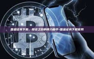 国金证券下载，投资之路的得力助手-国金证券下载官网