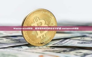 Mastermind钱包，数字货币时代的安全守护者-metamusk钱包