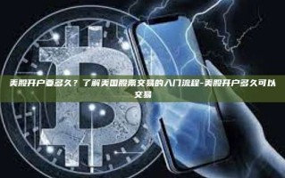 美股开户要多久？了解美国股票交易的入门流程-美股开户多久可以交易