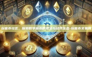 玩客币社区，探索数字货币的社交与经济生态-玩客币交易网