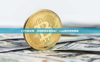 CPO概念股，投资新宠还是泡沫？-cpo概念股有哪些