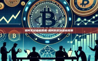 如何买创业板股票-如何购买创业板股票