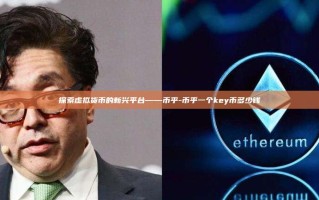 探索虚拟货币的新兴平台——币乎-币乎一个key币多少钱
