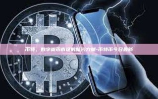 币特，数字货币市场的新兴力量-币特币今日最新