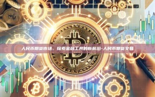 人民币期货市场，探索金融工具的新前沿-人民币期货交易