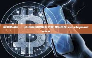 探索黑马链——区块链技术的新兴力量-黑马链接:vvv.elephants.icu