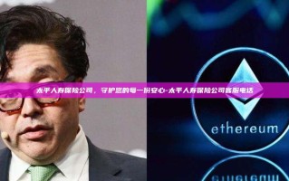 太平人寿保险公司，守护您的每一份安心-太平人寿保险公司客服电话