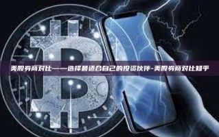 美股券商对比——选择最适合自己的投资伙伴-美股券商对比知乎