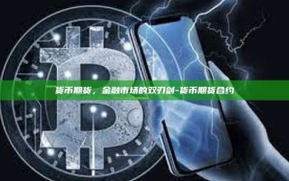 货币期货，金融市场的双刃剑-货币期货合约