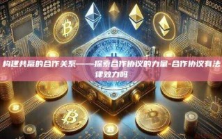 构建共赢的合作关系——探索合作协议的力量-合作协议有法律效力吗