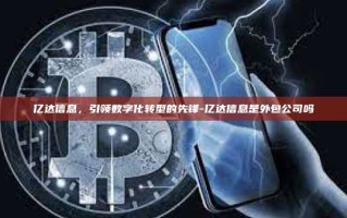 亿达信息，引领数字化转型的先锋-亿达信息是外包公司吗