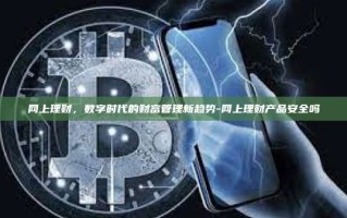 网上理财，数字时代的财富管理新趋势-网上理财产品安全吗