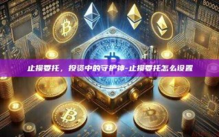 止损委托，投资中的守护神-止损委托怎么设置