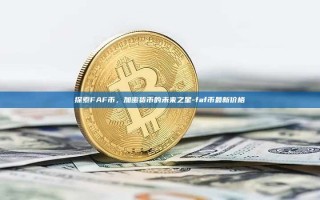 探索FAF币，加密货币的未来之星-faf币最新价格