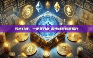 股市杠杆，一把双刃剑-股市杠杆如何操作