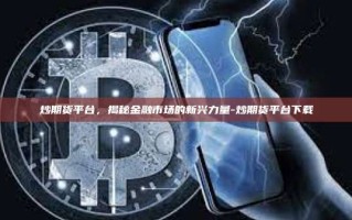 炒期货平台，揭秘金融市场的新兴力量-炒期货平台下载