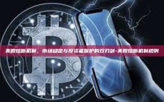 美股熔断机制，市场稳定与投资者保护的双刃剑-美股熔断机制规则