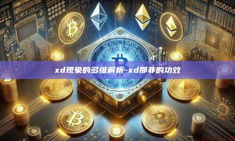 xd现象的多维解析-xd那非的功效-第1张图片-币安官方官网下载 xd现象的多维解析-xd那非的功效-第1张图片-币安官方官网下载