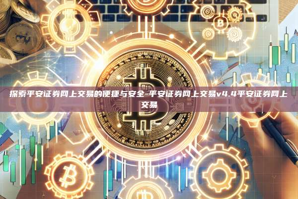 探索平安证券网上交易的便捷与安全-平安证券网上交易v4.4平安证券网上交易-第1张图片-币安官方官网下载 探索平安证券网上交易的便捷与安全-平安证券网上交易v4.4平安证券网上交易-第1张图片-币安官方官网下载