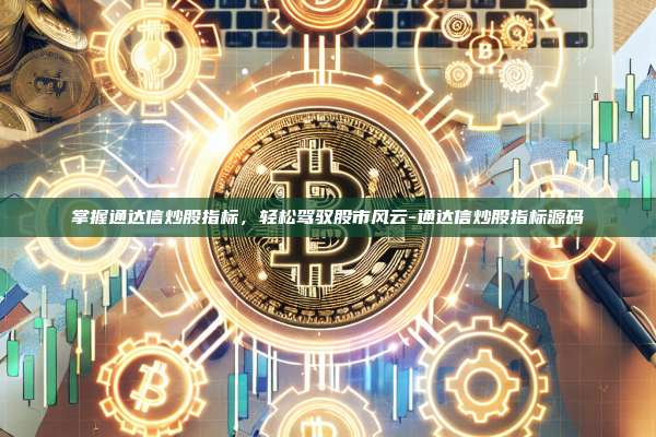 掌握通达信炒股指标，轻松驾驭股市风云-通达信炒股指标源码-第1张图片-币安官方官网下载