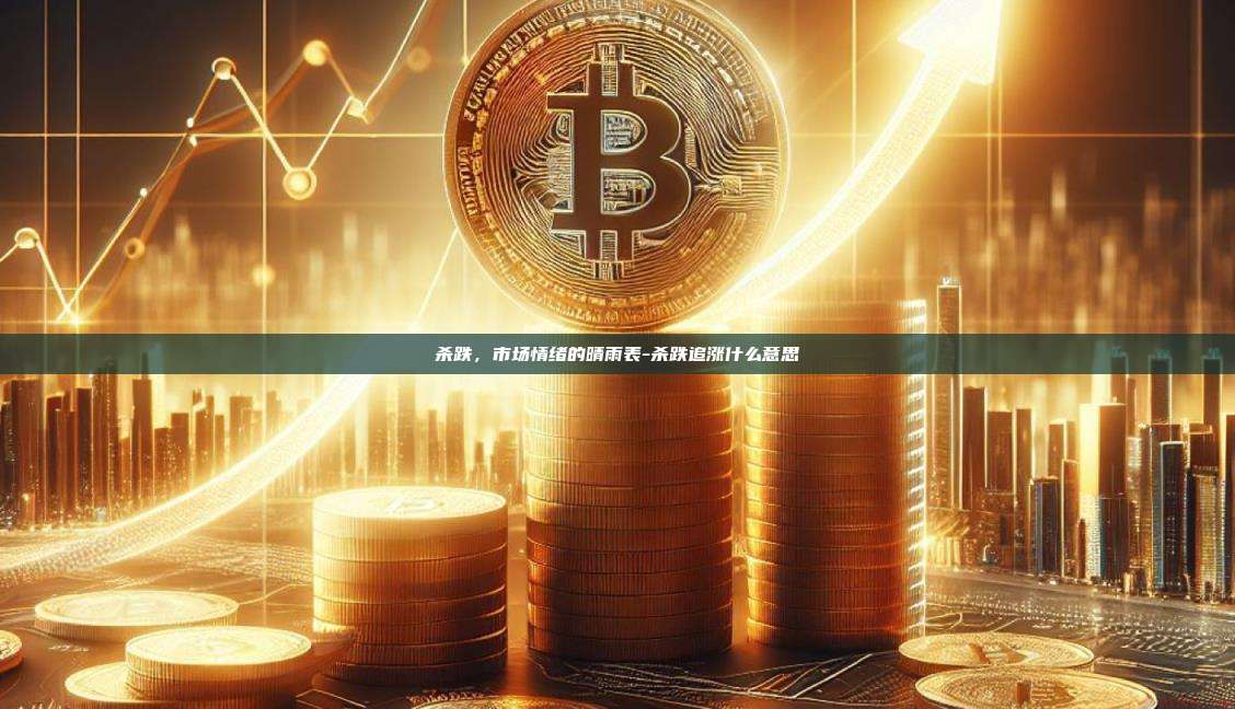 杀跌,市场情绪的晴雨表-杀跌追涨什么意思-第1张图片-币安官方官网下载 杀跌,市场情绪的晴雨表-杀跌追涨什么意思-第1张图片-币安官方官网下载