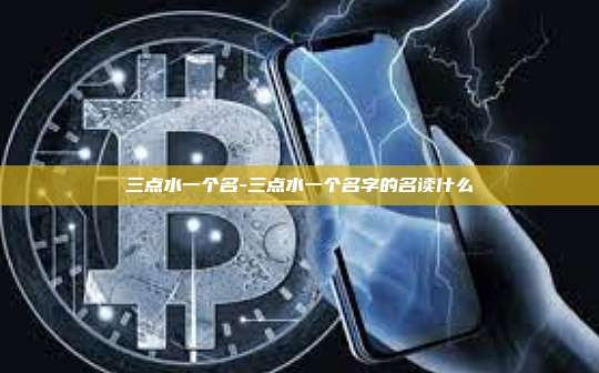 三点水一个名-三点水一个名字的名读什么-第1张图片-币安官方官网下载 三点水一个名-三点水一个名字的名读什么-第1张图片-币安官方官网下载