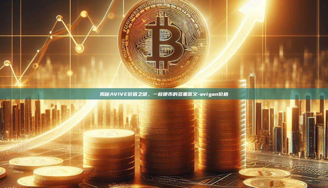揭秘AVIVE价值之谜,一枚硬币的多重意义-avigan价格-第1张图片-币安官方官网下载 揭秘AVIVE价值之谜,一枚硬币的多重意义-avigan价格-第1张图片-币安官方官网下载