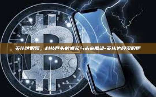 英伟达股票,科技巨头的崛起与未来展望-英伟达股票股吧-第1张图片-币安官方官网下载 英伟达股票,科技巨头的崛起与未来展望-英伟达股票股吧-第1张图片-币安官方官网下载