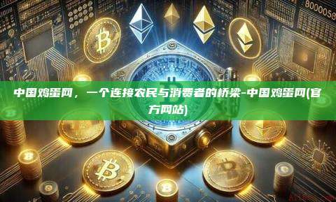 中国鸡蛋网,一个连接农民与消费者的桥梁-中国鸡蛋网(官方网站)-第1张图片-币安官方官网下载 中国鸡蛋网,一个连接农民与消费者的桥梁-中国鸡蛋网(官方网站)-第1张图片-币安官方官网下载