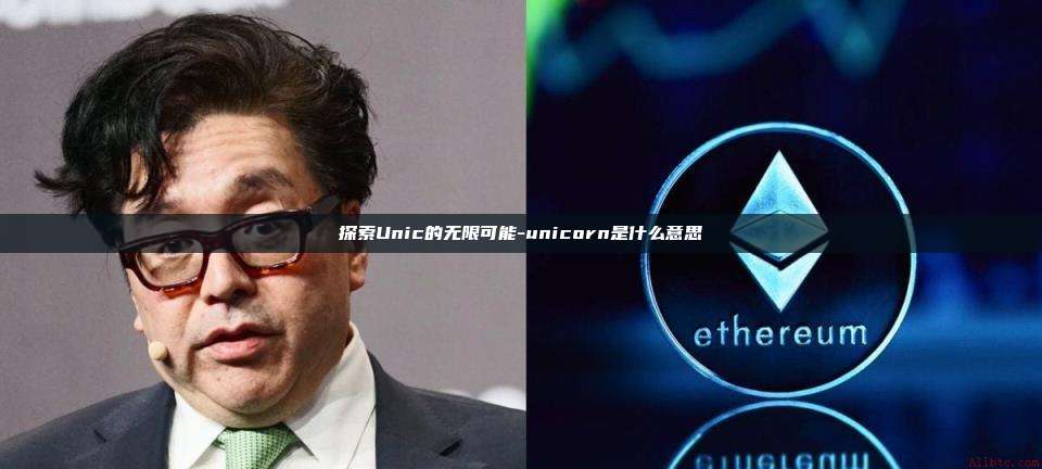 探索Unic的无限可能-unicorn是什么意思-第1张图片-币安官方官网下载 探索Unic的无限可能-unicorn是什么意思-第1张图片-币安官方官网下载