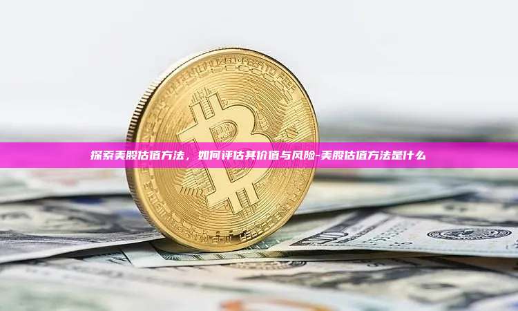 探索美股估值方法,如何评估其价值与风险-美股估值方法是什么-第1张图片-币安官方官网下载 探索美股估值方法,如何评估其价值与风险-美股估值方法是什么-第1张图片-币安官方官网下载