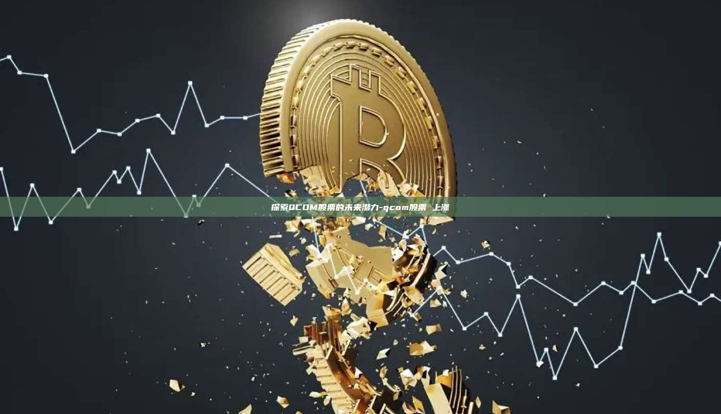 探索QCOM股票的未来潜力-qcom股票 上涨-第1张图片-币安官方官网下载 探索QCOM股票的未来潜力-qcom股票 上涨-第1张图片-币安官方官网下载
