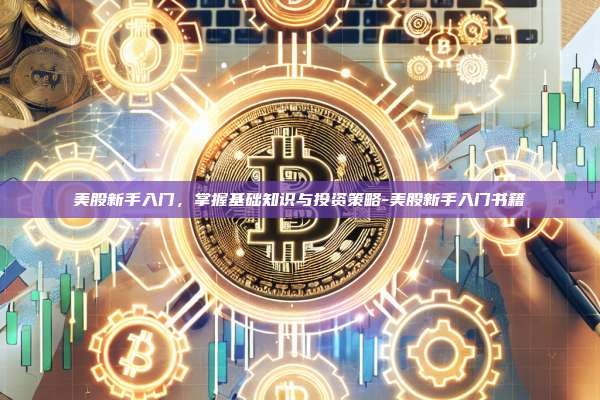 美股新手入门,掌握基础知识与投资策略-美股新手入门书籍-第1张图片-币安官方官网下载 美股新手入门,掌握基础知识与投资策略-美股新手入门书籍-第1张图片-币安官方官网下载