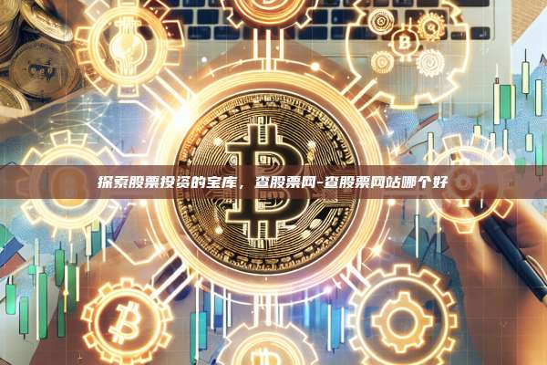 探索股票投资的宝库,查股票网-查股票网站哪个好-第1张图片-币安官方官网下载 探索股票投资的宝库,查股票网-查股票网站哪个好-第1张图片-币安官方官网下载